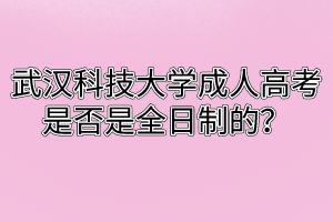 武汉科技大学成人高考是否是全日制的?