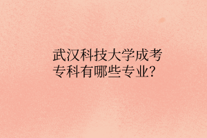 武汉科技大学成考专科有哪些专业?