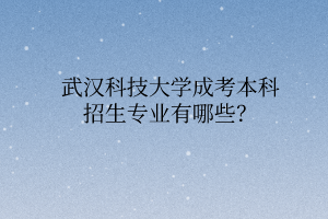 武汉科技大学成考本科招生专业有哪些?
