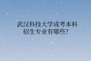 武汉科技大学成考本科招生专业有哪些？