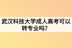 武汉科技大学成人高考可以转专业吗?