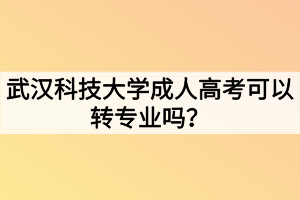 武汉科技大学成人高考可以转专业吗？