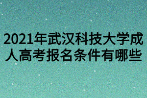 2021年武汉科技大学成人高考报名条件有哪些?