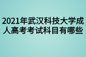 2021年武汉科技大学成人高考考试科目有哪些