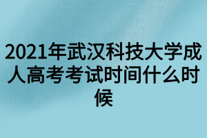 2021年武汉科技大学成人高考考试时间什么时候