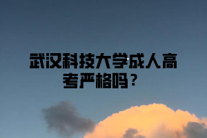 武汉科技大学成人高考严格吗?