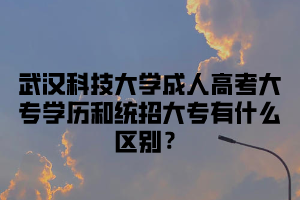 武汉科技大学成人高考大专学历和统招大专有什么区别?