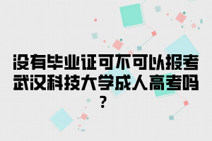没有毕业证可不可以报考武汉科技大学成人高考吗?