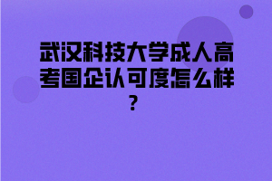 武汉科技大学成人高考国企认可度怎么样?
