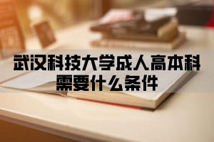 武汉科技大学成人高考本科需要什么条件