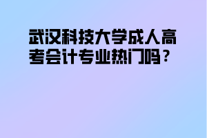 武汉科技大学成人高考会计专业热门吗?