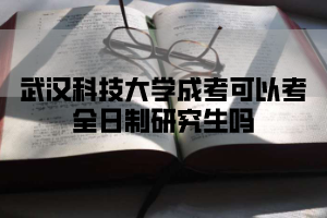 武汉科技大学成考可以考全日制研究生吗