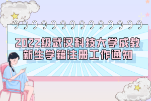 2022级武汉科技大学成教新生学籍注册工作通知