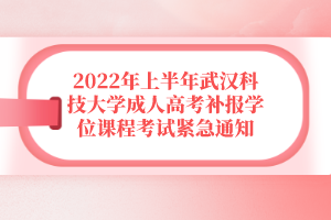 2022年上半年武汉科技大学成人高考补报学位课程考试紧急通知